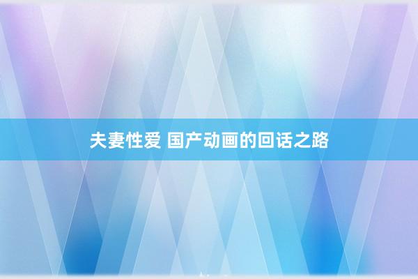 夫妻性爱 国产动画的回话之路
