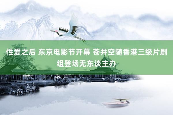 性爱之后 东京电影节开幕 苍井空随香港三级片剧组登场无东谈主办