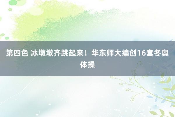 第四色 冰墩墩齐跳起来！华东师大编创16套冬奥体操