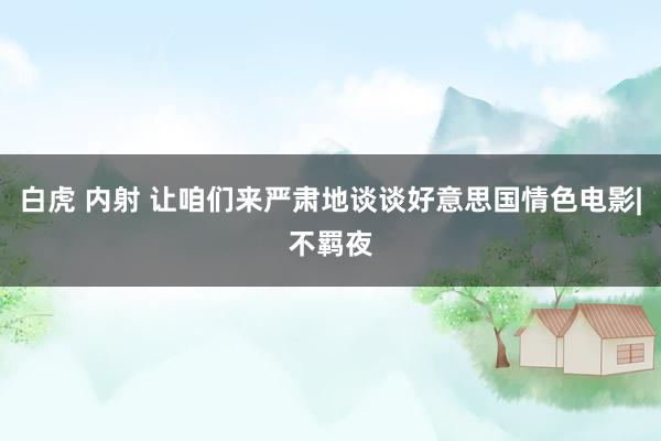 白虎 内射 让咱们来严肃地谈谈好意思国情色电影|不羁夜