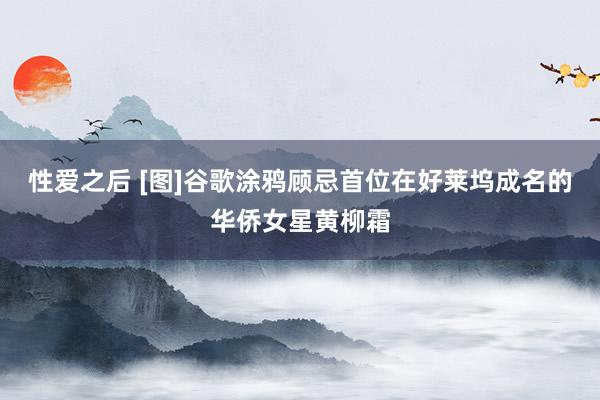 性爱之后 [图]谷歌涂鸦顾忌首位在好莱坞成名的华侨女星黄柳霜