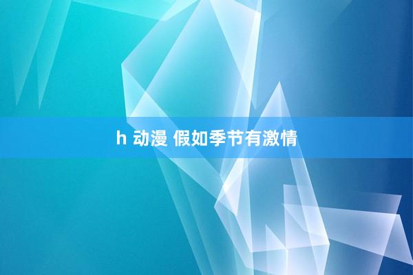 h 动漫 假如季节有激情