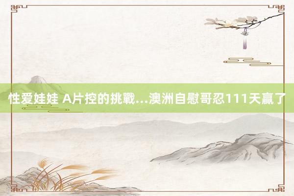 性爱娃娃 A片控的挑戰...　澳洲自慰哥忍111天贏了