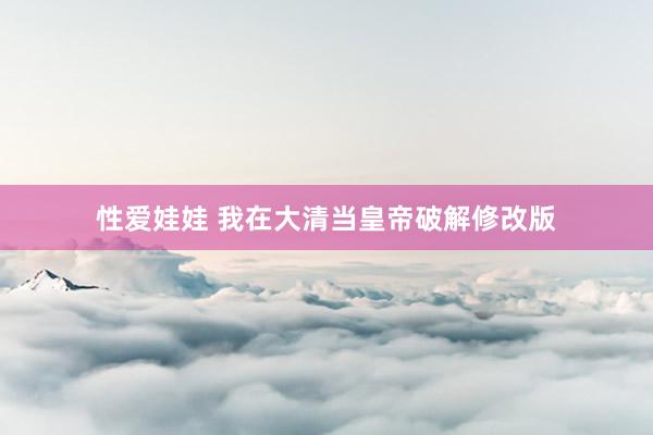 性爱娃娃 我在大清当皇帝破解修改版