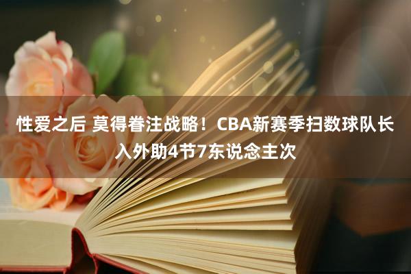 性爱之后 莫得眷注战略！CBA新赛季扫数球队长入外助4节7东说念主次