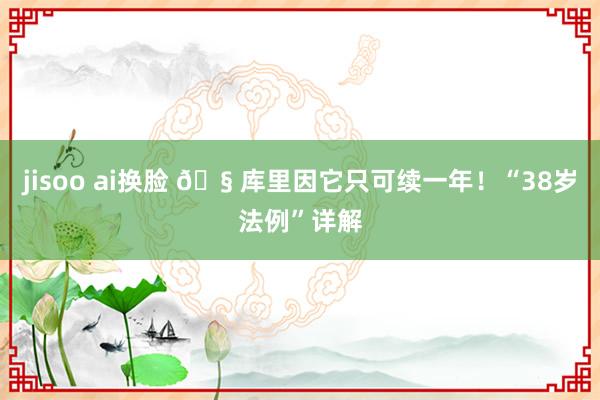 jisoo ai换脸 🧠库里因它只可续一年！“38岁法例”详解