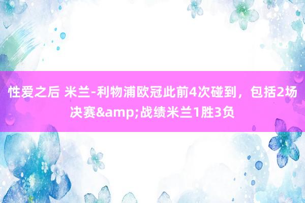 性爱之后 米兰-利物浦欧冠此前4次碰到，包括2场决赛&战绩米兰1胜3负