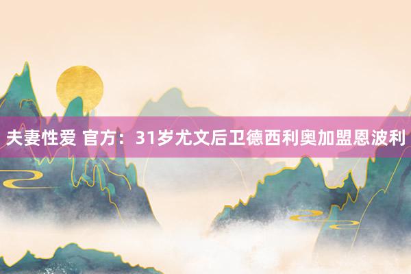夫妻性爱 官方：31岁尤文后卫德西利奥加盟恩波利
