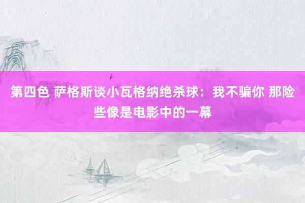 第四色 萨格斯谈小瓦格纳绝杀球：我不骗你 那险些像是电影中的一幕