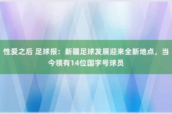 性爱之后 足球报：新疆足球发展迎来全新地点，当今领有14位国字号球员