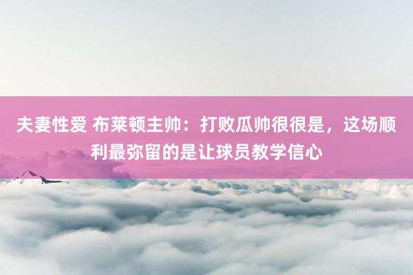 夫妻性爱 布莱顿主帅：打败瓜帅很很是，这场顺利最弥留的是让球员教学信心