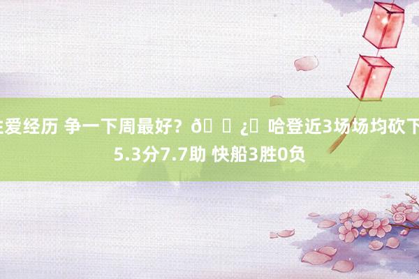 性爱经历 争一下周最好？🐿️哈登近3场场均砍下35.3分7.7助 快船3胜0负