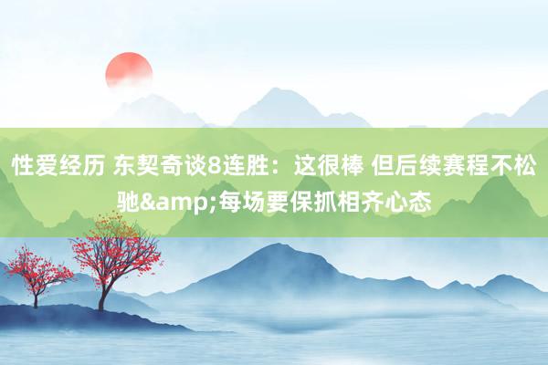 性爱经历 东契奇谈8连胜：这很棒 但后续赛程不松驰&每场要保抓相齐心态