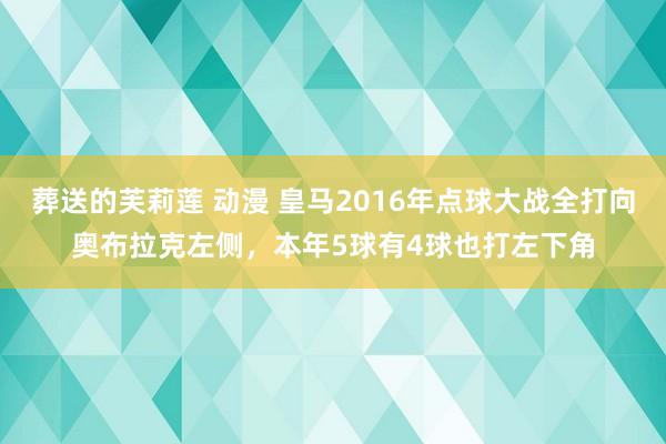 葬送的芙莉莲 动漫 皇马2016年点球大战全打向奥布拉克左侧，本年5球有4球也打左下角