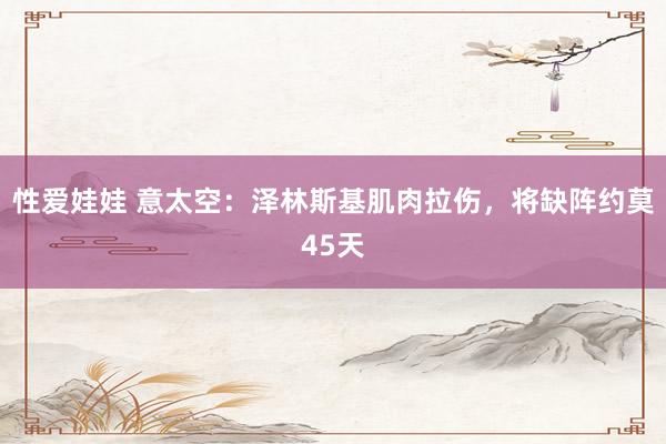 性爱娃娃 意太空：泽林斯基肌肉拉伤，将缺阵约莫45天