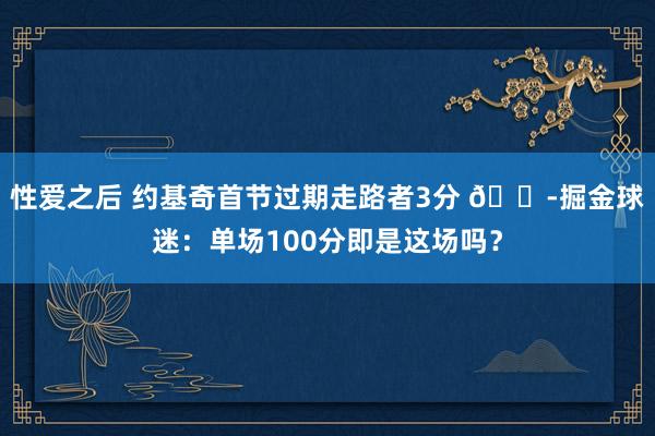 性爱之后 约基奇首节过期走路者3分 😭掘金球迷：单场100分即是这场吗？