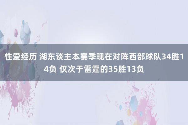 性爱经历 湖东谈主本赛季现在对阵西部球队34胜14负 仅次于雷霆的35胜13负