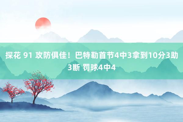 探花 91 攻防俱佳！巴特勒首节4中3拿到10分3助3断 罚球4中4