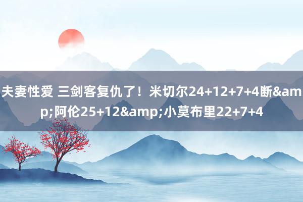 夫妻性爱 三剑客复仇了！米切尔24+12+7+4断&阿伦25+12&小莫布里22+7+4