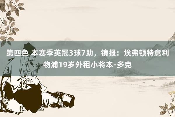 第四色 本赛季英冠3球7助，镜报：埃弗顿特意利物浦19岁外租小将本-多克